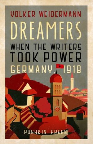 Dreamers: When the Writers Took Power, Germany 1918 by Ruth Martin, Volker Weidermann