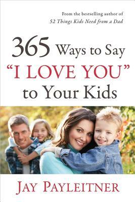 365 Ways to Say "i Love You" to Your Kids by Jay Payleitner