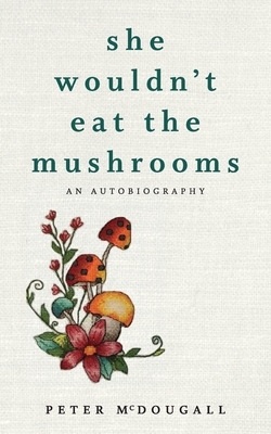 She Wouldn't Eat the Mushrooms by Peter McDougall