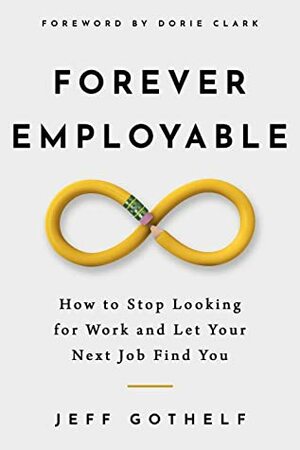 Forever Employable: How to Stop Looking for Work and Let Your Next Job Find You by Jeff Gothelf