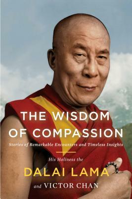 The Wisdom of Compassion: Stories of Remarkable Encounters and Timeless Insights by Victor Chan, H. H. Dalai Lama