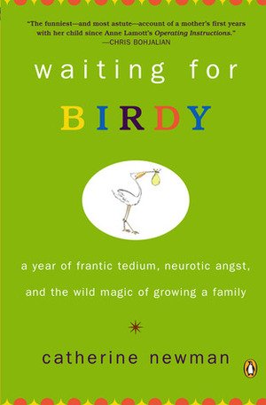 Waiting for Birdy: A Year of Frantic Tedium, Neurotic Angst, and the Wild Magic of Growing a Family by Catherine Newman