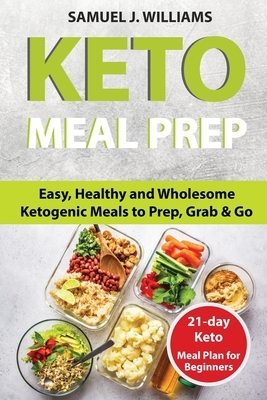 Keto Meal Prep Cookbook For Beginners: Easy, Healthy and Wholesome Ketogenic Meals to Prep, Grab, and Go. 21-Day Keto Meal Plan for Beginners. Keto Ki by Samuel Williams