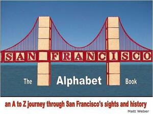 San Francisco: The Alphabet Book: An A to Z Journey Through San Francisco's Sights and History by Matt Weber