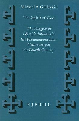 The Spirit of God: The Exegesis of 1 and 2 Corinthians in the Pneumatomachian Controversy of the Fourth Century by Michael A. G. Haykin