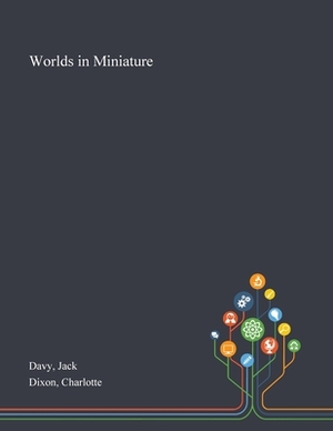 Worlds in Miniature by Charlotte Dixon, Jack Davy