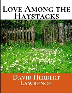 Love Among the Haystacks: A First Unabridged Edition (Annotated) By David Herbert Lawrence. by D.H. Lawrence