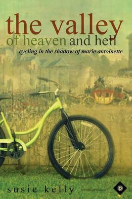 The Valley Of Heaven And Hell: Cycling In The Shadow Of Marie Antoinette by Susie Kelly