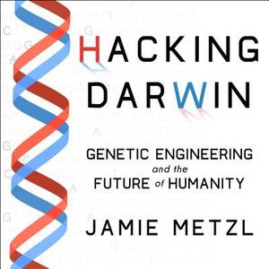 Hacking Darwin: Genetic Engineering and the Future of Humanity by Jamie Metzl