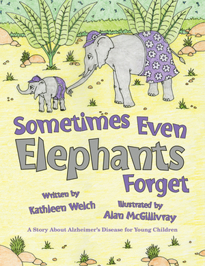 Sometimes Even Elephants Forget: A Story about Alzheimer's Disease for Young Children by Kathleen Welch