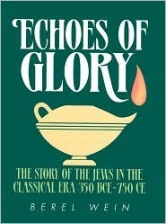 Echoes of Glory: The Story of the Jews in the Classical Era, 350 BCE-750 CE by Berel Wein