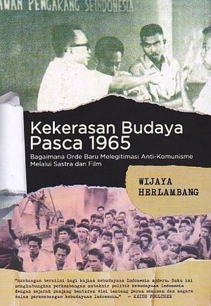 Kekerasan Budaya Pasca 1965: Bagaimana Orde Baru Melegitimasi Anti-komunisme Melalui Sastra Dan Film by Wijaya Herlambang