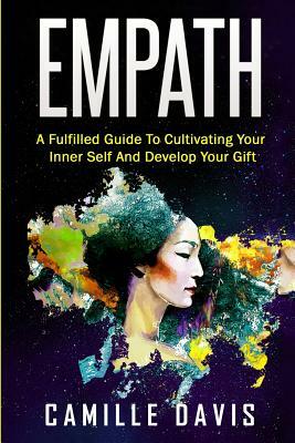 Empath: A Fulfilled Guide To Cultivating Your Inner Self And Develop Your Gift by Camille Davis