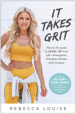 It Takes Grit: The Go-To Guide to Level Up Your Life--Strengthen, Energize, Elevate, and Conquer by Rebecca Louise