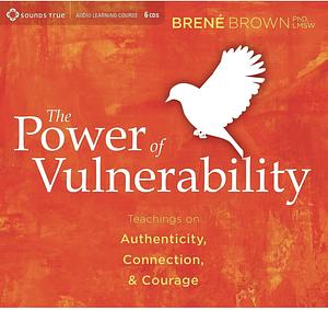 The Power of  Vulnerability: Teaching on Authenticity, Connection, & Courage by Brené Brown