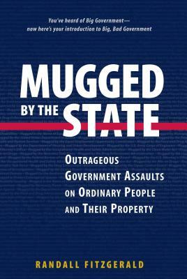 Mugged by the State: Outrageous Government Assaults on Ordinary People and Their Property by Randall Fitzgerald