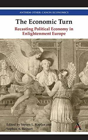 The Economic Turn: Recasting Political Economy in Enlightenment Europe (Anthem Other Canon Economics) by Steven Kaplan, Sophus Reinert