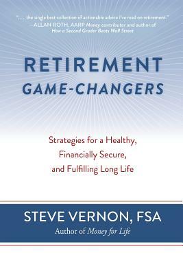 Retirement Game-Changers: Strategies for a Healthy, Financially Secure, and Fulfilling Long Life by Steve Vernon