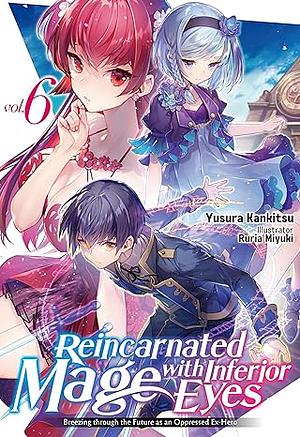 Reincarnated Mage with Inferior Eyes: Breezing through the Future as an Oppressed Ex-Hero Volume 6 by Yusura Kankitsu