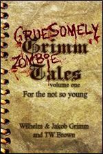 Gruesomely Grimm Zombie Tales Volume One by Jacob Grimm, T. W. Brown