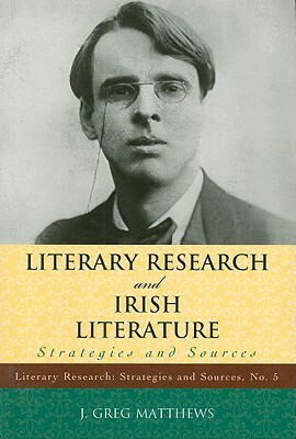 Literary Research and Irish Literature: Strategies and Sources by Greg J. Matthews