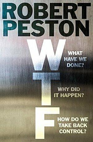 WTF?: What have we done? Why did it happen? How do we take back control? by Robert Peston