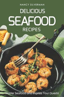 Delicious Seafood Recipes: Master Seafood and Impress Your Guests! by Nancy Silverman