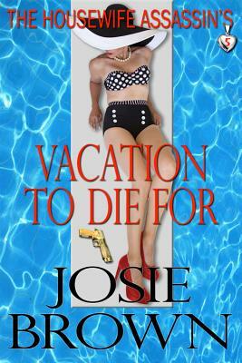 The Housewife Assassin's Vacation to Die for: Book 5 - The Housewife Assassin Mystery Series by Josie Brown