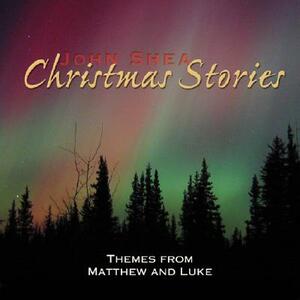 John Shea's Christmas Stories: Themes from Matthew and Luke by John Shea