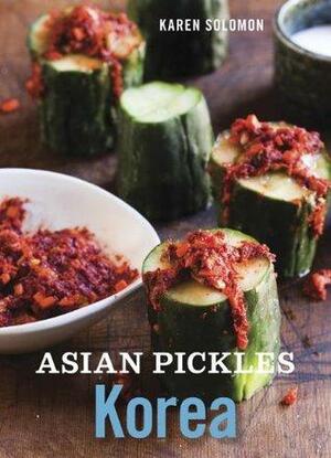 Asian Pickles: Korea: Recipes for Spicy, Sour, Salty, Cured, and Fermented Kimchi and Banchan by Karen Solomon