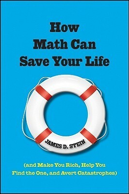 How Math Can Save Your Life: (And Make You Rich, Help You Find The One, and Avert Catastrophes) by James D. Stein