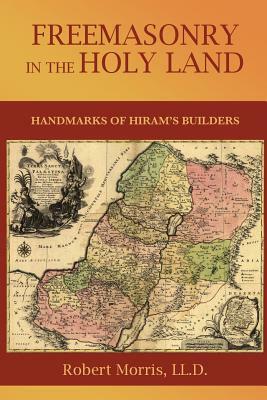 Freemasonry in the Holy Land: or, Handmarks of Hiram's Builders by Robert Morris