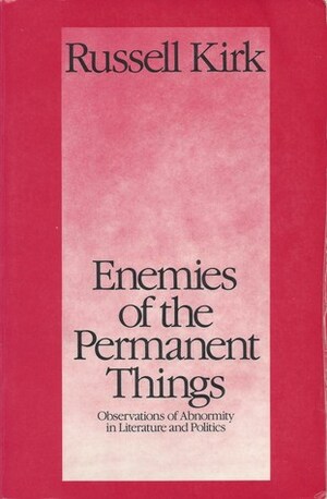 Enemies of the Permanent Things: Observations of Abnormity in Literature and Politics by Russell Kirk