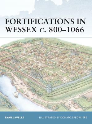 Fortifications in Wessex C. 800-1066 by Ryan Lavelle