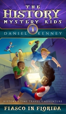 The History Mystery Kids 1: Fiasco In Florida by Daniel Kenney
