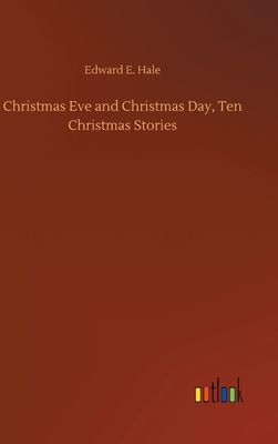 Christmas Eve and Christmas Day, Ten Christmas Stories by Edward E. Hale