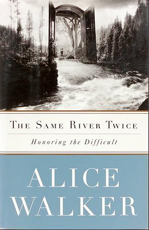 The Same River Twice: Honoring the Difficult by Alice Walker