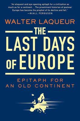 The Last Days of Europe: Epitaph for an Old Continent by Walter Laqueur