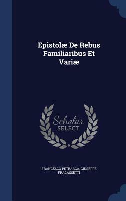 Epistolae de Rebus Familiaribus Et Variae by Francesco Petrarca, Giuseppe Fracassetti