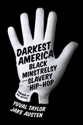 Darkest America: Black Minstrelsy from Slavery to Hip-Hop by Yuval Taylor, Jake Austen