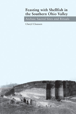 Feasting with Shellfish in the Southern Ohio Valley: Archaic Sacred Sites and Rituals by Cheryl Claassen