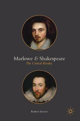 Marlowe and Shakespeare: The Critical Rivalry by Robert Sawyer