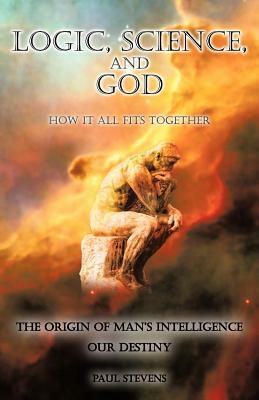 Logic, Science, and God: How It All Fits Together by Paul Stevens
