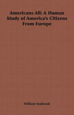 Americans All: A Human Study of America's Citizens from Europe by William Seabrook