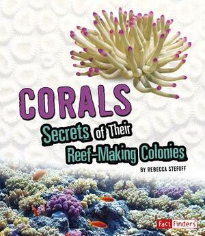 Corals: Secrets of Their Reef-Making Colonies by Rebecca Stefoff