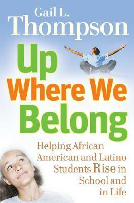 Up Where We Belong: Helping African American and Latino Students Rise in School and in Life by Gail L. Thompson