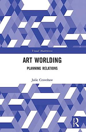 Art Worlding: Planning Relations by Julie Crawshaw