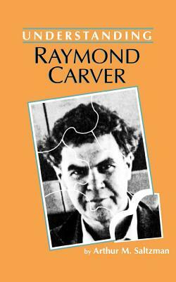 Understanding Raymond Carver by Arthur M. Saltzman