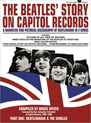 The Beatles' Story on Capitol Records, Part One: Beatlemania & the Singles by Bruce Spizer