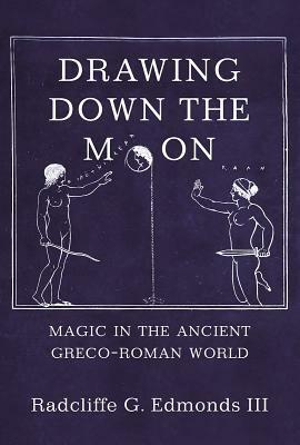 Drawing Down the Moon: Magic in the Ancient Greco-Roman World by Radcliffe G. Edmonds III